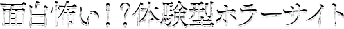 面白怖い！？体験型ホラーサイト